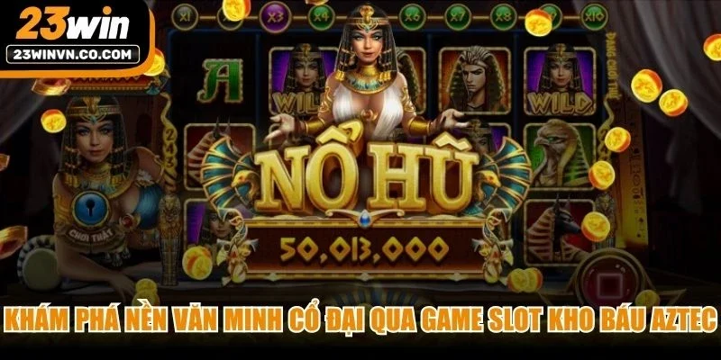 Khám phá nền văn minh cổ đại qua game slot Kho báu Aztec